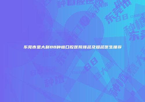 东莞市意大利BB种植口腔医院排名及知名医生推荐