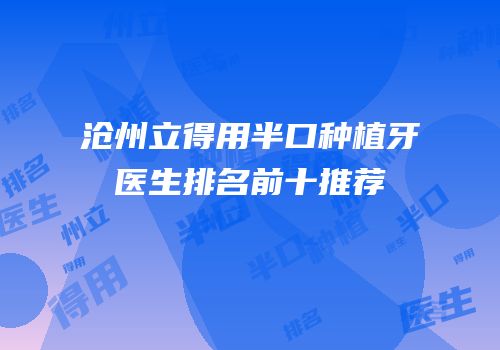 沧州立得用半口种植牙医生排名前十推荐