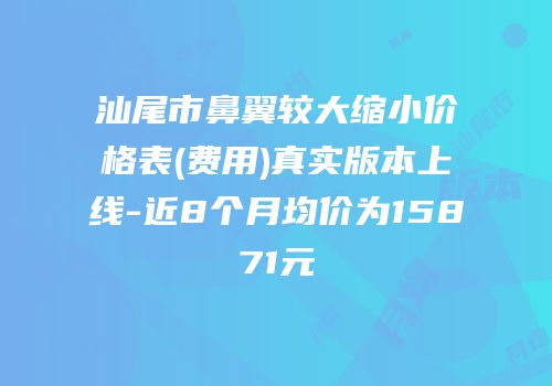 汕尾市鼻翼较大缩小价格表(费用)真实版本上线-近8个月均价为15871元