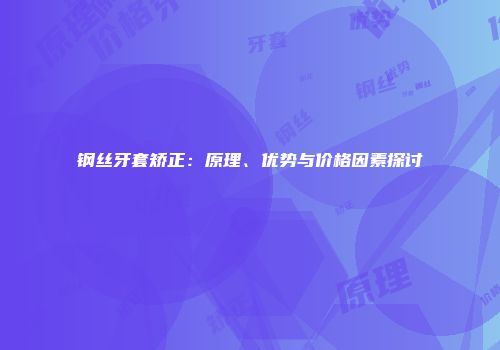 钢丝牙套矫正：原理、优势与价格因素探讨
