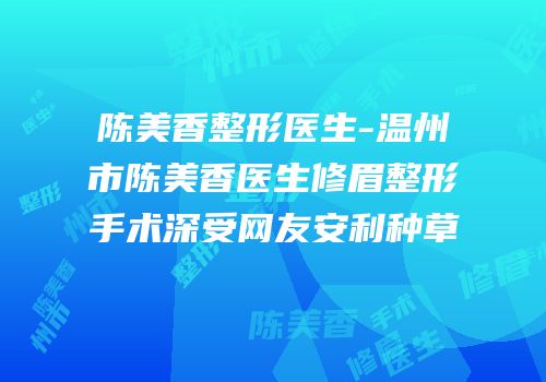 陈美香整形医生-温州市陈美香医生修眉整形手术深受网友安利种草