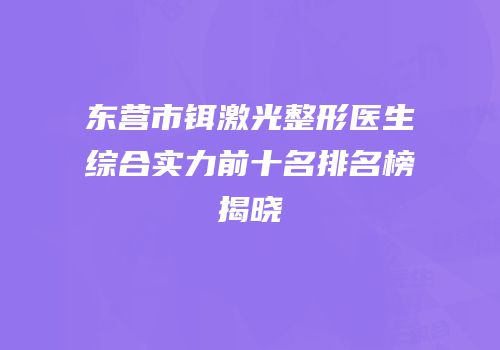 东营市铒激光整形医生综合实力前十名排名榜揭晓