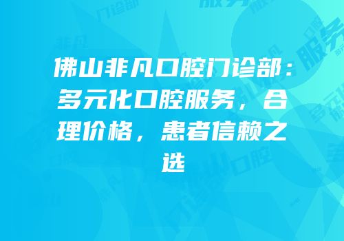 佛山非凡口腔门诊部：多元化口腔服务，合理价格，患者信赖之选