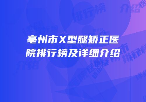 亳州市X型腿矫正医院排行榜及详细介绍