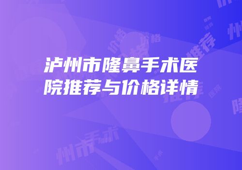 泸州市隆鼻手术医院推荐与价格详情