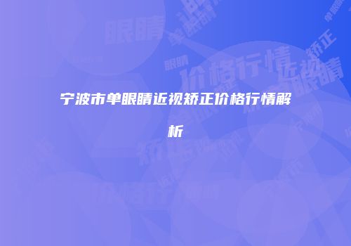 宁波市单眼睛近视矫正价格行情解析