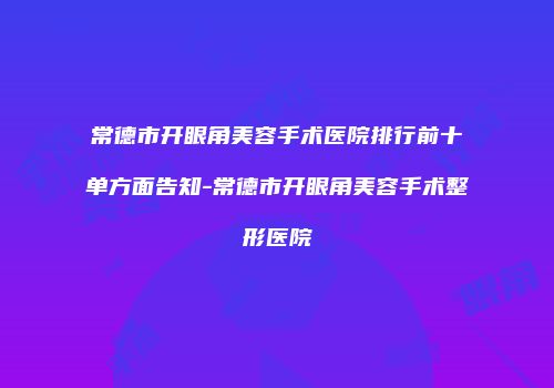 常德市开眼角美容手术医院排行前十单方面告知-常德市开眼角美容手术整形医院