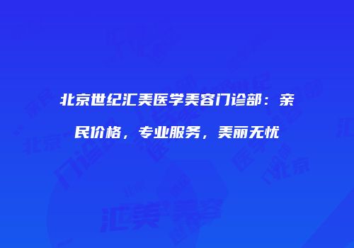 北京世纪汇美医学美容门诊部：亲民价格，专业服务，美丽无忧
