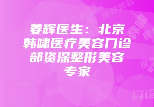 姜辉医生：北京韩啸医疗美容门诊部资深整形美容专家