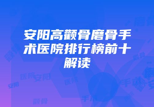 安阳高颧骨磨骨手术医院排行榜前十解读