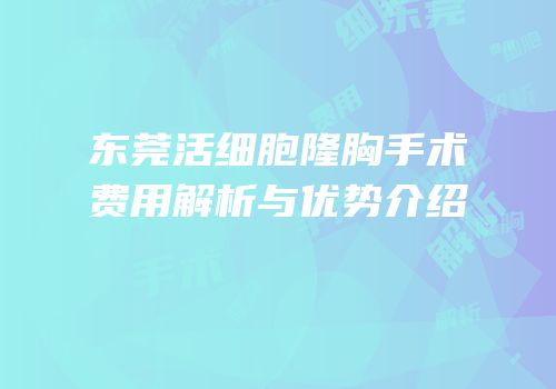 东莞活细胞隆胸手术费用解析与优势介绍