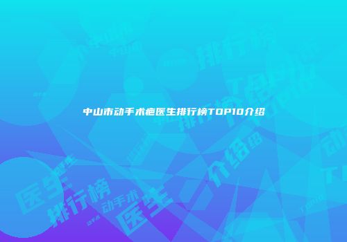 中山市动手术疤医生排行榜TOP10介绍