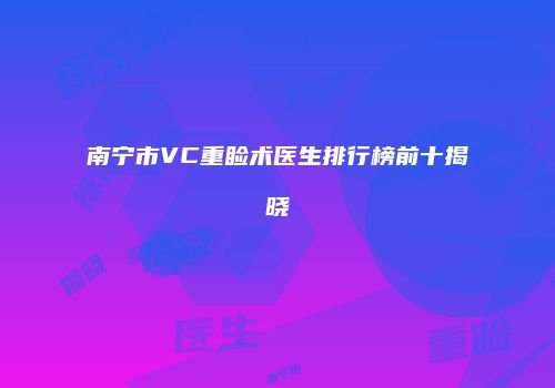 南宁市VC重睑术医生排行榜前十揭晓