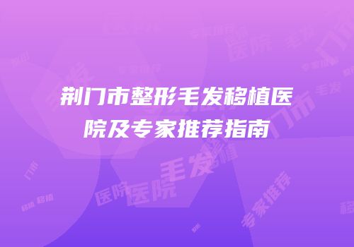 荆门市整形毛发移植医院及专家推荐指南