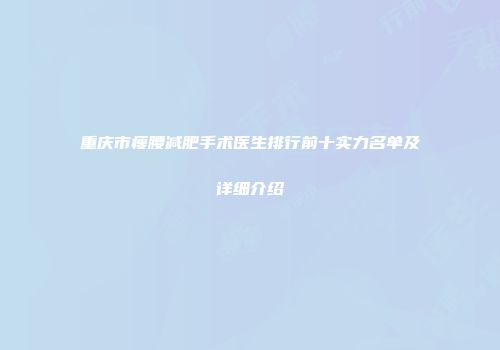重庆市瘦腰减肥手术医生排行前十实力名单及详细介绍