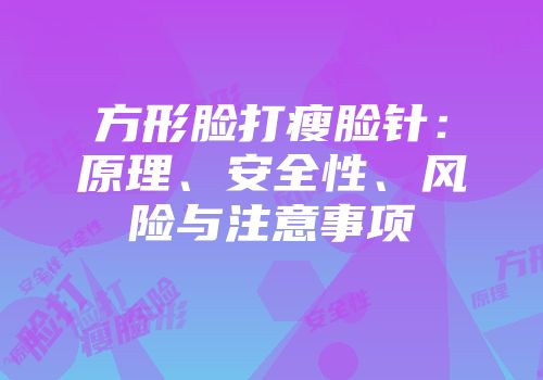 方形脸打瘦脸针：原理、安全性、风险与注意事项