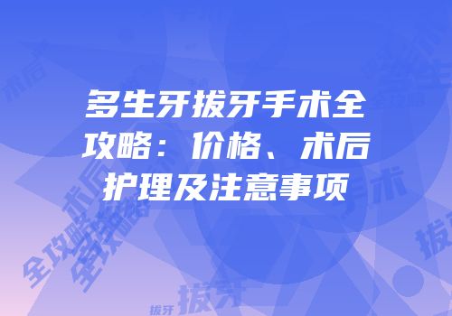 多生牙拔牙手术全攻略：价格、术后护理及注意事项