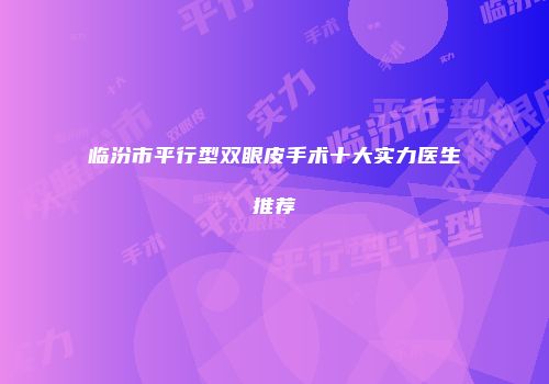 临汾市平行型双眼皮手术十大实力医生推荐