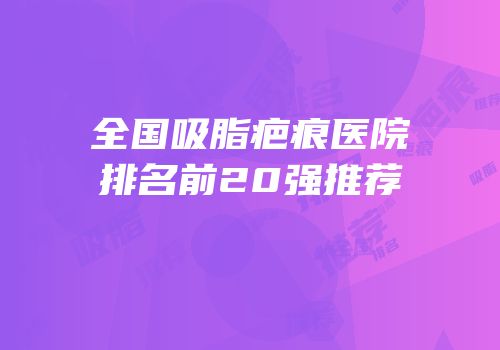 全国吸脂疤痕医院排名前20强推荐