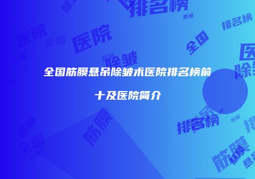 全国筋膜悬吊除皱术医院排名榜前十及医院简介