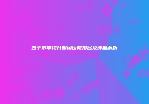 四平市单纯开眼角医院排名及详细解析