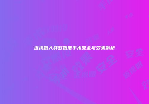 近视眼人群双眼皮手术安全与效果解析