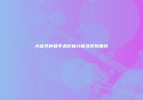 大连牙种植手术价格分析及医院推荐