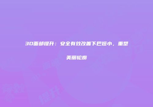 3D面部提升：安全有效改善下巴短小，重塑美丽轮廓