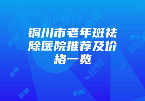 铜川市老年斑祛除医院推荐及价格一览