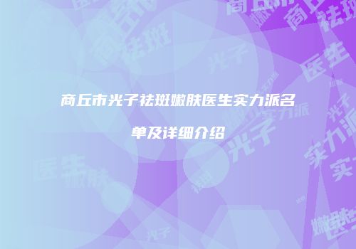 商丘市光子祛斑嫩肤医生实力派名单及详细介绍