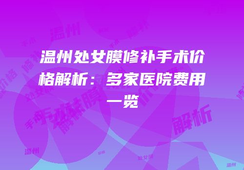 温州处女膜修补手术价格解析：多家医院费用一览