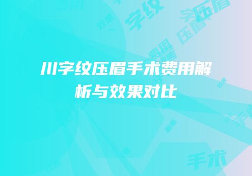 川字纹压眉手术费用解析与效果对比
