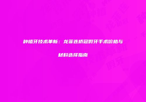 种植牙技术革新：龙菲连桥冠假牙手术价格与材料选择指南