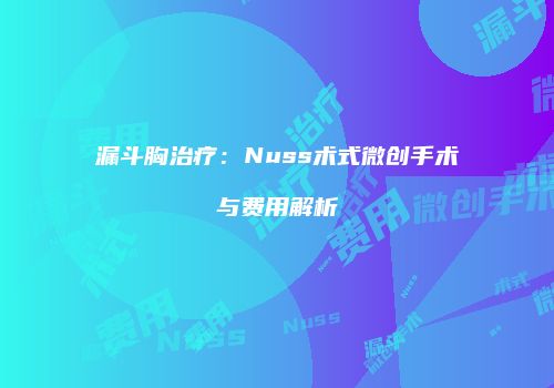 漏斗胸治疗：Nuss术式微创手术与费用解析