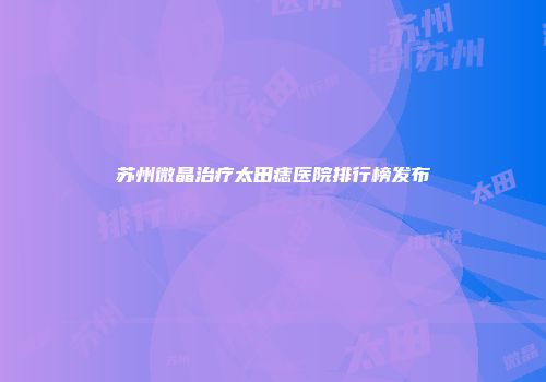苏州微晶治疗太田痣医院排行榜发布