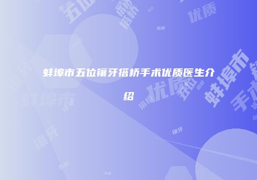 蚌埠市五位镶牙搭桥手术优质医生介绍