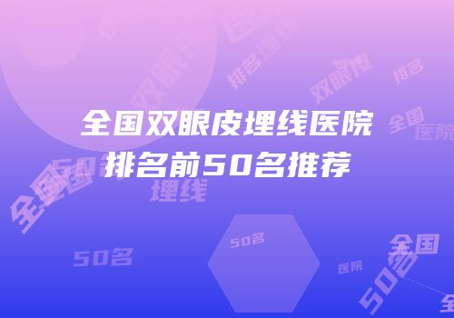 全国双眼皮埋线医院排名前50名推荐