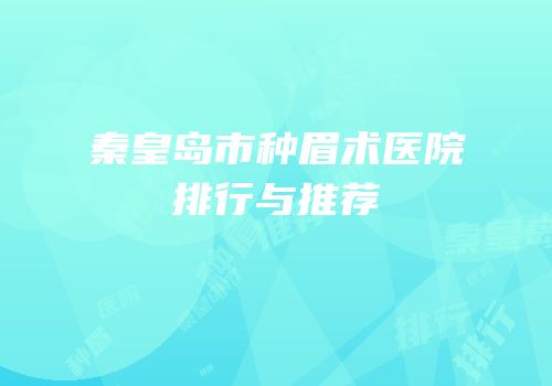 秦皇岛市种眉术医院排行与推荐