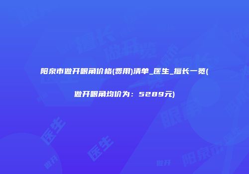 阳泉市做开眼角价格(费用)清单_医生_擅长一览(做开眼角均价为：5289元)