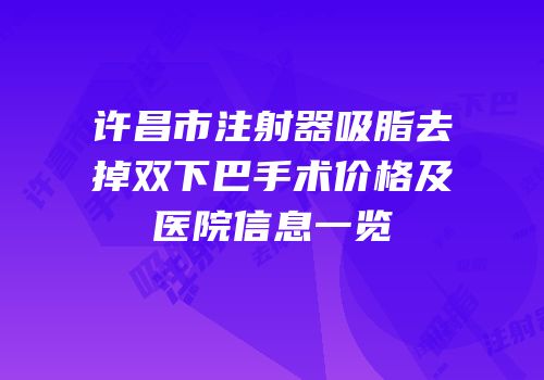 许昌市注射器吸脂去掉双下巴手术价格及医院信息一览