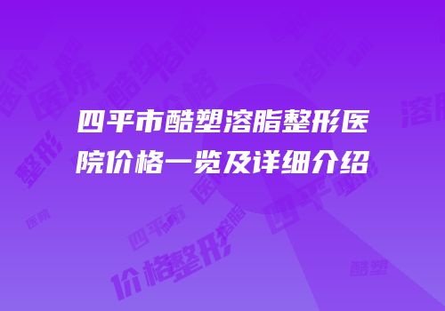 四平市酷塑溶脂整形医院价格一览及详细介绍