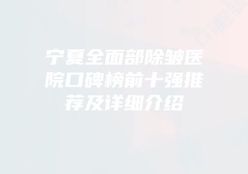 宁夏全面部除皱医院口碑榜前十强推荐及详细介绍