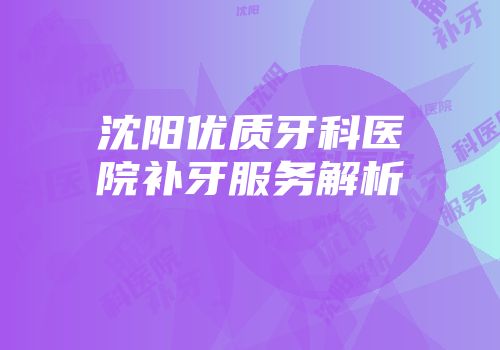 沈阳优质牙科医院补牙服务解析