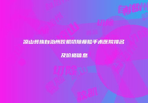 凉山彝族自治州咬肌切除瘦脸手术医院排名及价格信息
