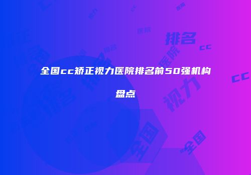 全国cc矫正视力医院排名前50强机构盘点