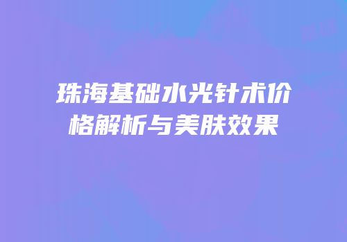 珠海基础水光针术价格解析与美肤效果