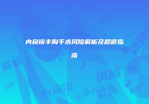 内窥镜丰胸手术风险解析及规避指南