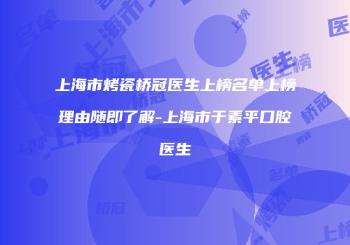 上海市烤瓷桥冠医生上榜名单上榜理由随即了解-上海市于素平口腔医生