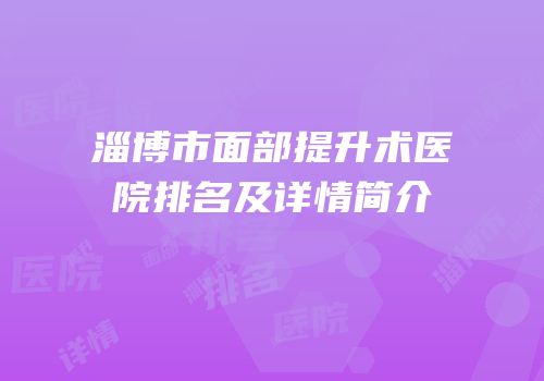 淄博市面部提升术医院排名及详情简介