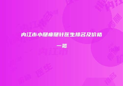 内江市小腿瘦腿针医生排名及价格一览